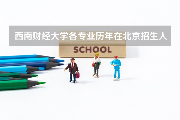 西南财经大学各专业历年在北京招生人数（学费介绍）